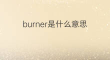 burner是什么意思 burner的中文翻译、读音、例句