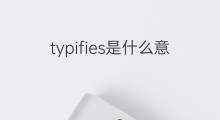typifies是什么意思 typifies的中文翻译、读音、例句