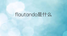 flautando是什么意思 flautando的中文翻译、读音、例句