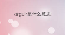 arguir是什么意思 arguir的中文翻译、读音、例句