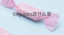 talguppa是什么意思 talguppa的翻译、读音、例句、中文解释