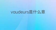 vaudeurs是什么意思 vaudeurs的中文翻译、读音、例句