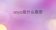 asyo是什么意思 asyo的翻译、读音、例句、中文解释