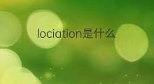 lociation是什么意思 lociation的中文翻译、读音、例句