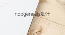 noogenesis是什么意思 noogenesis的中文翻译、读音、例句