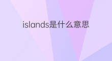 islands是什么意思 islands的中文翻译、读音、例句