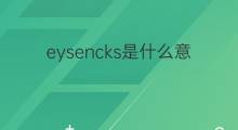 eysencks是什么意思 eysencks的中文翻译、读音、例句