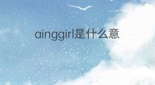 ainggirl是什么意思 ainggirl的中文翻译、读音、例句