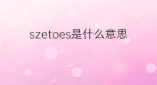 szetoes是什么意思 szetoes的翻译、读音、例句、中文解释