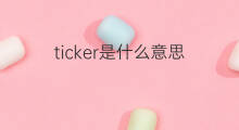 ticker是什么意思 ticker的中文翻译、读音、例句