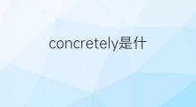 concretely是什么意思 concretely的中文翻译、读音、例句