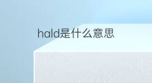hald是什么意思 hald的中文翻译、读音、例句