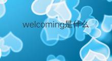 welcoming是什么意思 welcoming的中文翻译、读音、例句