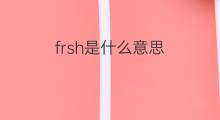 frsh是什么意思 frsh的翻译、读音、例句、中文解释