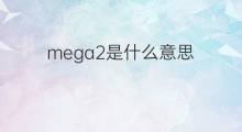 mega2是什么意思 mega2的中文翻译、读音、例句