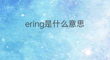 ering是什么意思 ering的中文翻译、读音、例句
