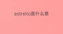 estreito是什么意思 estreito的中文翻译、读音、例句