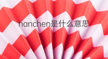 hanchen是什么意思 hanchen的中文翻译、读音、例句