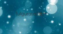 fulgurated是什么意思 fulgurated的中文翻译、读音、例句