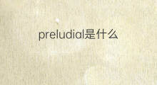 preludial是什么意思 preludial的中文翻译、读音、例句