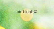 pirttilahti是什么意思 pirttilahti的中文翻译、读音、例句