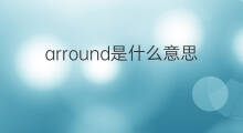 arround是什么意思 arround的中文翻译、读音、例句
