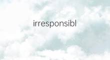 irresponsible是什么意思 irresponsible的中文翻译、读音、例句