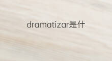 dramatizar是什么意思 dramatizar的中文翻译、读音、例句