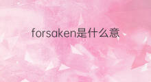 forsaken是什么意思 forsaken的中文翻译、读音、例句
