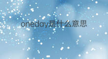 oneday是什么意思 oneday的翻译、读音、例句、中文解释