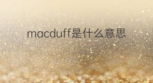 macduff是什么意思 macduff的中文翻译、读音、例句