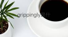 grippingly是什么意思 grippingly的中文翻译、读音、例句