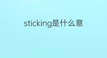 sticking是什么意思 sticking的中文翻译、读音、例句
