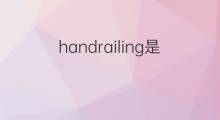 handrailing是什么意思 handrailing的中文翻译、读音、例句