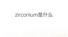 zirconium是什么意思 zirconium的中文翻译、读音、例句