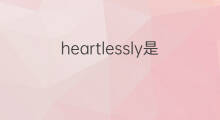 heartlessly是什么意思 heartlessly的翻译、读音、例句、中文解释
