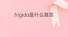 frigida是什么意思 frigida的中文翻译、读音、例句