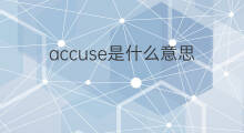 accuse是什么意思 accuse的中文翻译、读音、例句