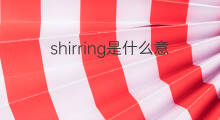 shirring是什么意思 shirring的中文翻译、读音、例句