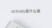 actively是什么意思 actively的中文翻译、读音、例句