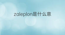 zaleplon是什么意思 zaleplon的中文翻译、读音、例句