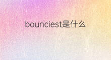 bounciest是什么意思 bounciest的中文翻译、读音、例句