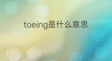 toeing是什么意思 toeing的中文翻译、读音、例句