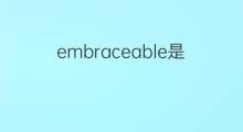 embraceable是什么意思 embraceable的中文翻译、读音、例句
