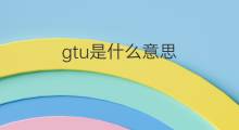 gtu是什么意思 gtu的翻译、读音、例句、中文解释