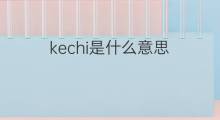 kechi是什么意思 kechi的翻译、读音、例句、中文解释