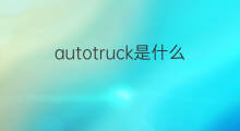 autotruck是什么意思 autotruck的中文翻译、读音、例句