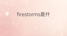 firestorms是什么意思 firestorms的中文翻译、读音、例句