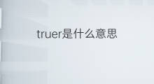 truer是什么意思 truer的翻译、读音、例句、中文解释