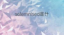 solemnised是什么意思 solemnised的中文翻译、读音、例句